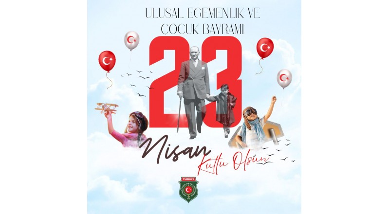 23 NİSAN ULUSAL EGEMENLİK VE ÇOCUK BAYRAMINI KUTLUYORUZ.