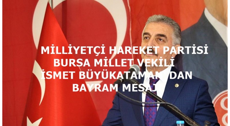 BURSA MİLLETVEKİLİ İSMET BÜYÜKATAMAN’ DAN BAYRAM MESAJI