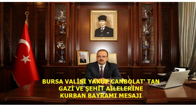 BURSA VALİSİ YAKUP CANBOLAT' TAN GAZİ VE ŞEHİT AİLELERİNE KURBAN BAYRAMI MESAJI