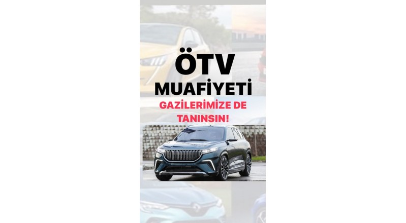 ÖTV MUAFİYETİ GAZİLERİMİZE DE TANINSIN!